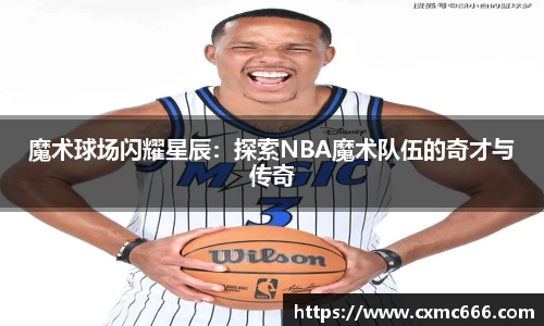 魔术球场闪耀星辰：探索NBA魔术队伍的奇才与传奇